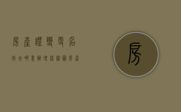 房产证变更名字去哪里办理流程图（房产证变更名字去哪里办理流程呢）