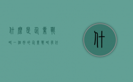 什么是企业战略,一个好的企业战略有什么要求（什么是企业战略?企业战略有哪些特征?）