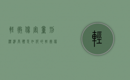 轻微伤害量刑标准具体是如何的（轻微伤的量刑及赔偿）