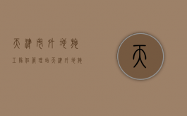天津市外地施工队伍管理站（天津外地施工管理站）
