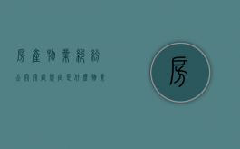 房产物业纠纷公开开庭规定是什么？（物业合同纠纷开庭需要问什么问题）