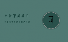 司法鉴定适用范围有哪些规定标准（司法鉴定适用标准原则）