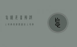 怎样妥善解决土地承包经营纠纷（土地承包争议的解决方式）