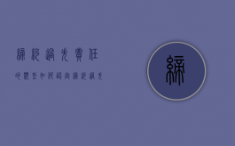 缔约过失责任的类型，如何认定缔约过失责任？（缔约过失责任及类型）