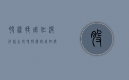 股权转让但没付款生效吗（股权转让但没付款生效吗怎么办）