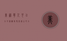 美籍华人可以在中国离婚吗（美国公民在中国离婚）
