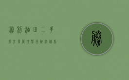 胜利油田二手房交易管理暂行办法（胜利油田二手房出售）