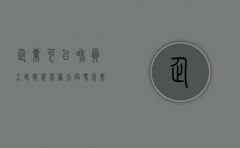 企业可以和员工直接签劳务合同吗（企业可以与员工直接签署劳务合同吗）