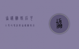 协议离婚后可以更改吗法院（协议离婚后可以更改吗怎么写）