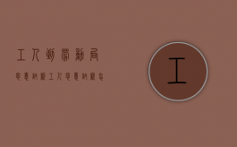 工人到劳动局恶意讨薪（工人恶意讨薪怎么办）
