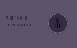 不满18算童工吗（不够18周岁算不算童工）