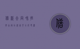 借款合同和抵押合同在银行可以打印么（借款合同和抵押合同属于哪一类）