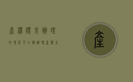 产权证未办理的现房可以转让吗（产证未办理房子可以买卖吗）