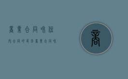 商业合同和住宅合同的区别（商业合同和住宅合同一样吗）