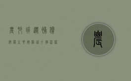 农村拆迁补偿安置主要按照这十个流程进行（农村拆迁安置费补偿标准）