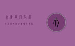 夫妻共同财产可否单方面立遗嘱（夫妻单方遗嘱有效吗怎么写）