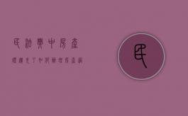 民法典中房产证遗失了如何办理房产过户（房产证遗失可否直接过户给子女）