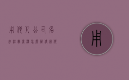 用他人公司名字注册商标怎么办（使用他人注册商标作为企业名称）