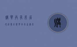 购买共有房屋须注意什么（买共有产权房的利弊）
