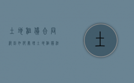 土地租赁合同纠纷如何处理（土地租赁法律依据）
