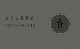 合同已经达成怎么不成立（合同已经达成怎么不成立呢）