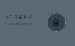 合同未满辞退员工劳动法怎样赔偿（合同期未满开除有赔偿吗）