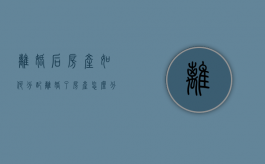 离婚后房产如何分配（离婚了,房产怎么分）