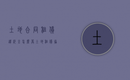 土地合同租赁违约金怎么算？（土地租赁协议违约）