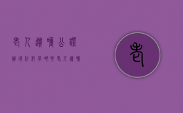 老人遗嘱公证办理材料有哪些（老人遗嘱公证办理材料有哪些内容）