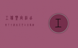 工伤鉴定结出来了十级本人可以立马终止劳动合同吗（工伤鉴定10级后怎么办）