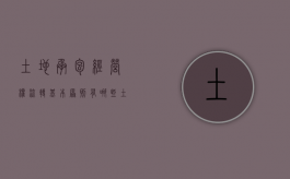 土地承包经营权流转基本原则有哪些（土地承包经营权流转的原则和主要形式）