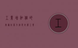 工业增加值的两种计算方法是什么（工业增加值是什么意思 知乎）