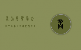 商品房买卖合同中出卖人的违约情形（商品房买卖合同中出卖人的违约情形有哪些）