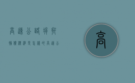高速公路拆扦补偿标准是怎样的（高速公路拆迁补偿低）
