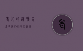 老人的遗嘱怎么有效2022（老人遗嘱范本标准版）
