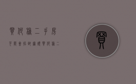 买何种二手房可能会招致麻烦（买何种二手房可能会招致麻烦呢）