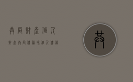 共同财产、个人财产、共同债务和个人债务的区别（个人债务 共同财产有哪些）