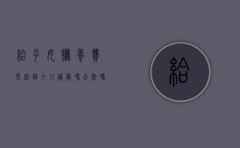 给子女抚养费是给到十八周岁吗合法吗（抚养费是给到18岁止还是给完18岁）
