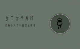 员工要求解除劳动合同可以获得补偿吗怎么办（员工要求解除劳动合同可以获得补偿吗法律）