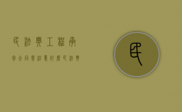 民法典工程承包合同需注意什么（民法典关于工程）