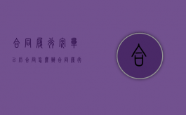 合同履行完毕以后合同怎么办（合同履行完毕以后合同应该怎么样）