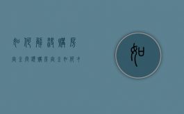 如何解决购房定金问题（购房定金如何才能退）