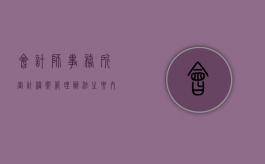 会计师事务所审计档案管理办法主要内容是什么（会计事务所审计职责有哪些内容）