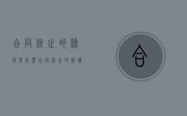 合同终止的条件是什么（合同终止的法律依据）