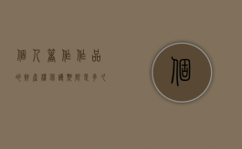 个人著作作品的财产权保护期限是多久（个人著作作品的财产权保护期限为）