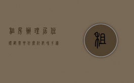 租房办理居住证都需要什么材料和手续（办居住证对房东不利吗）