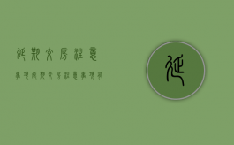 延期交房注意事项（延期交房注意事项有哪些）