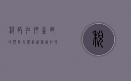 税收扣押查封的期限不得超过（税务扣押程序规定）
