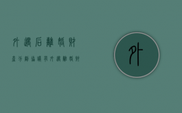 外遇后离婚财产分割协议（有外遇离婚财产分割）