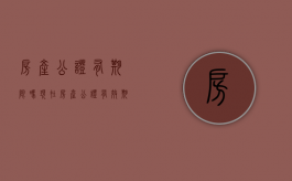 房产公证有期限吗现在（房产公证有效期多长时间）